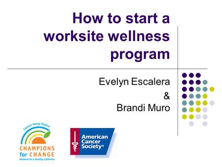 How to start a worksite wellness program Evelyn Escalera & Brandi Muro.
