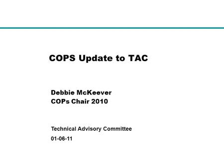 01-06-11 Technical Advisory Committee COPS Update to TAC Debbie McKeever COPs Chair 2010.