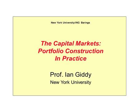 The Capital Markets: Portfolio Construction In Practice Prof. Ian Giddy New York University New York University/ING Barings.