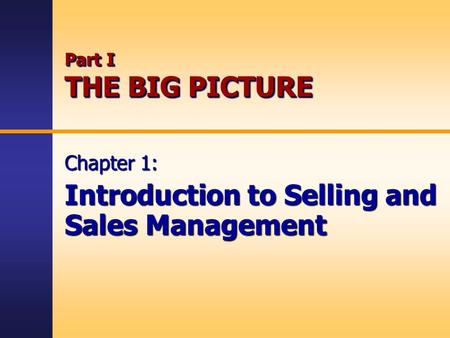Part I THE BIG PICTURE Chapter 1: Introduction to Selling and Sales Management.