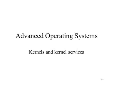 35 Advanced Operating Systems Kernels and kernel services.