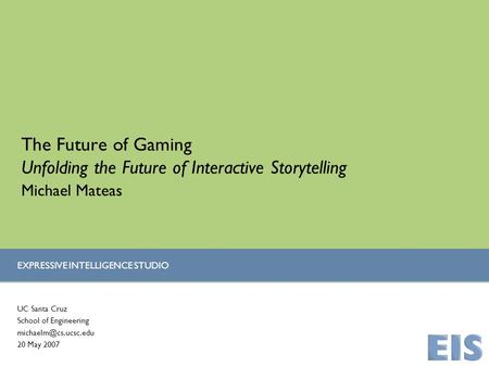 EXPRESSIVE INTELLIGENCE STUDIO The Future of Gaming Unfolding the Future of Interactive Storytelling UC Santa Cruz School of Engineering