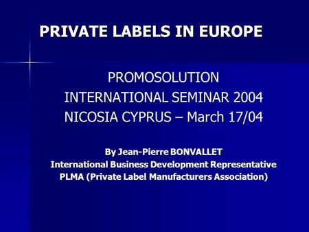 PRIVATE LABELS IN EUROPE PROMOSOLUTION INTERNATIONAL SEMINAR 2004 NICOSIA CYPRUS – March 17/04 By Jean-Pierre BONVALLET International Business Development.