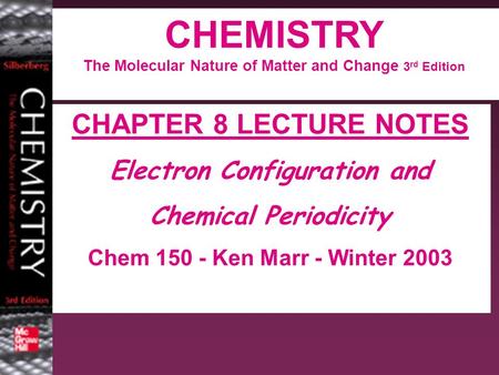 CHEMISTRY The Molecular Nature of Matter and Change 3 rd Edition CHAPTER 8 LECTURE NOTES Electron Configuration and Chemical Periodicity Chem 150 - Ken.