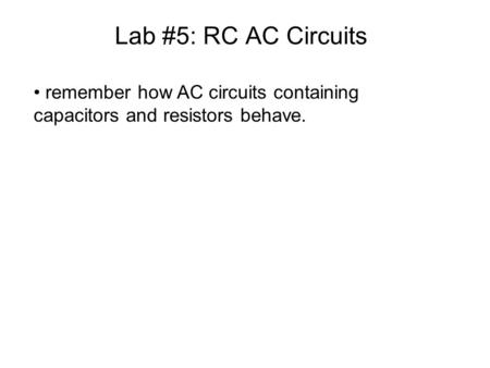 Lab #5: RC AC Circuits remember how AC circuits containing capacitors and resistors behave.