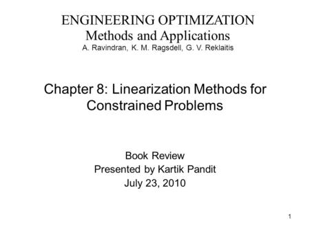 1 Chapter 8: Linearization Methods for Constrained Problems Book Review Presented by Kartik Pandit July 23, 2010 ENGINEERING OPTIMIZATION Methods and Applications.