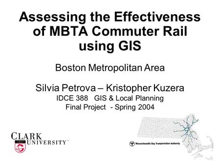 Assessing the Effectiveness of MBTA Commuter Rail using GIS Silvia Petrova – Kristopher Kuzera IDCE 388 GIS & Local Planning Final Project - Spring 2004.