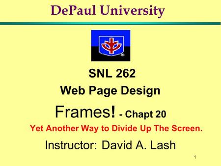 1 DePaul University SNL 262 Web Page Design Frames! - Chapt 20 Yet Another Way to Divide Up The Screen. Instructor: David A. Lash.