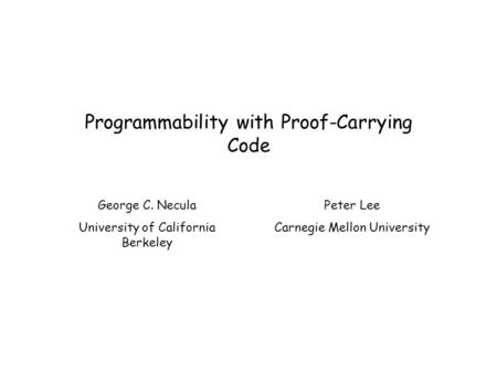 Programmability with Proof-Carrying Code George C. Necula University of California Berkeley Peter Lee Carnegie Mellon University.