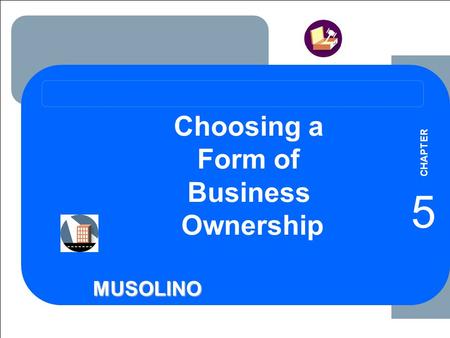 ****** 5-1 1-1 MUSOLINO Choosing a Form of Business Ownership 5 CHAPTER.