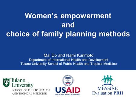Women’s empowerment and choice of family planning methods Mai Do and Nami Kurimoto Department of International Health and Development Tulane University.