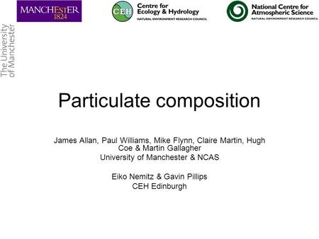 Particulate composition James Allan, Paul Williams, Mike Flynn, Claire Martin, Hugh Coe & Martin Gallagher University of Manchester & NCAS Eiko Nemitz.