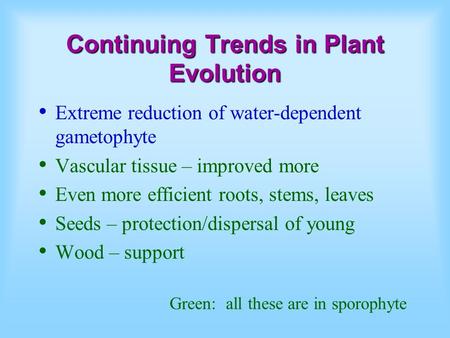 Continuing Trends in Plant Evolution Extreme reduction of water-dependent gametophyte Vascular tissue – improved more Even more efficient roots, stems,