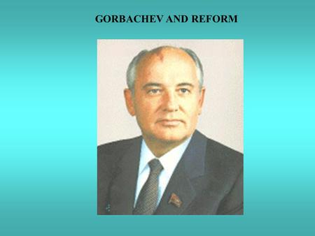 GORBACHEV AND REFORM. THE END OF BREZHNEV  Brezhnev’s death long anticipated  Increasingly infirm & senile  Died Nov. 10, 1982 GORBACHEV AND REFORM.