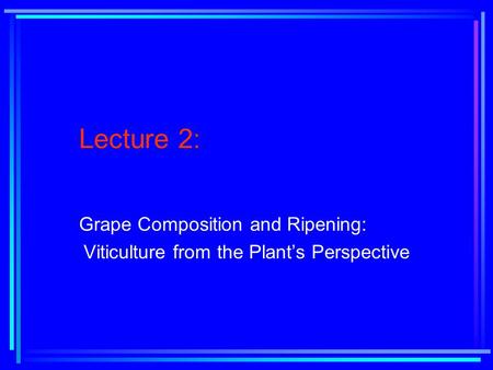 Lecture 2: Grape Composition and Ripening: Viticulture from the Plant’s Perspective.