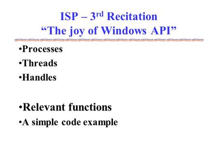 ISP – 3 rd Recitation “The joy of Windows API” Processes Threads Handles Relevant functions A simple code example.