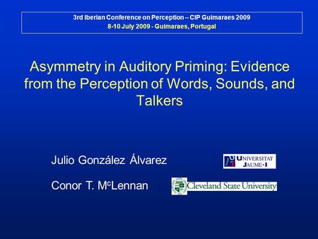 Asymmetry in Auditory Priming: Evidence from the Perception of Words, Sounds, and Talkers Julio González Álvarez 3rd Iberian Conference on Perception –