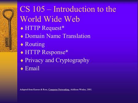CS 105 – Introduction to the World Wide Web  HTTP Request*  Domain Name Translation  Routing  HTTP Response*  Privacy and Cryptography   Adapted.