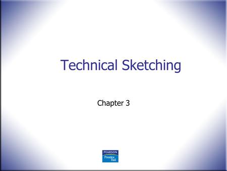 Technical Sketching Chapter 3. 2 Technical Drawing 13 th Edition Giesecke, Mitchell, Spencer, Hill Dygdon, Novak, Lockhart © 2009 Pearson Education, Upper.