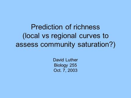 Prediction of richness (local vs regional curves to assess community saturation?) David Luther Biology 255 Oct. 7, 2003.