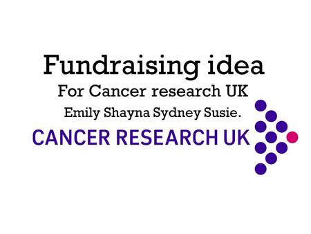 Fundraising idea For Cancer research UK Emily Shayna Sydney Susie.