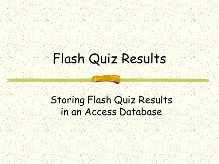 Flash Quiz Results Storing Flash Quiz Results in an Access Database.