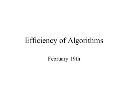Efficiency of Algorithms February 19th. Today Binary search –Algorithm and analysis Order-of-magnitude analysis of algorithm efficiency –Review Sorting.
