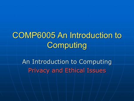 COMP6005 An Introduction to Computing An Introduction to Computing Privacy and Ethical Issues.