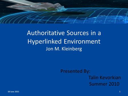 Authoritative Sources in a Hyperlinked Environment Jon M. Kleinberg Presented By: Talin Kevorkian Summer 2010 18 June 20151.