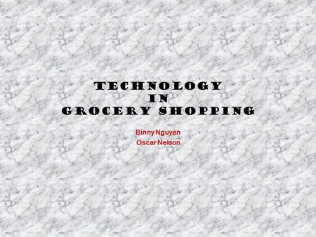 Technology in Grocery Shopping Binny Nguyen Oscar Nelson.