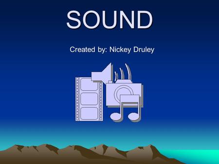 SOUND Created by: Nickey Druley. Introduction: Now that you have learned that sound is made by the vibration of an object let’s learn about the different.