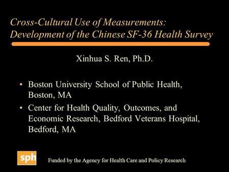 Cross-Cultural Use of Measurements: Development of the Chinese SF-36 Health Survey Xinhua S. Ren, Ph.D. Boston University School of Public Health, Boston,