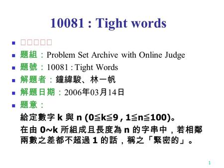 1 10081 : Tight words ★★★☆☆ 題組： Problem Set Archive with Online Judge 題號： 10081 : Tight Words 解題者：鐘緯駿、林一帆 解題日期： 2006 年 03 月 14 日 題意： 給定數字 k 與 n (0 ≦ k.