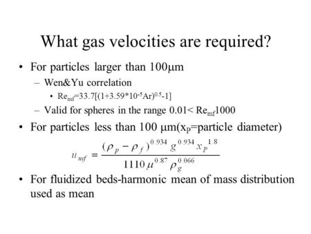 What gas velocities are required? For particles larger than 100  m –Wen&Yu correlation Re mf =33.7[(1+3.59*10 -5 Ar) 0.5 -1] –Valid for spheres in the.