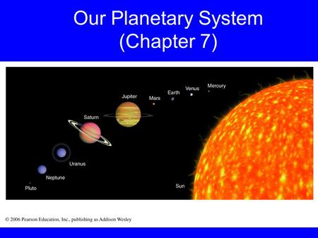 Our Planetary System (Chapter 7). Based on Chapter 7 This material will be useful for understanding Chapters 8, 9, 10, 11, and 12 on “Formation of the.