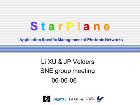 S t a r P l a n e S t a r P l a n e Application Specific Management of Photonic Networks Li XU & JP Velders SNE group meeting 06-06-06.