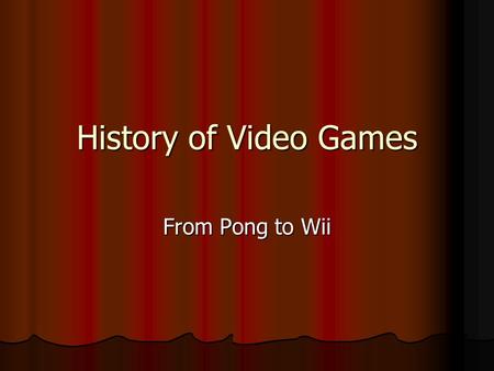 History of Video Games From Pong to Wii. Introduction This presentation will cover the history of video games, from their modest origin to the present,