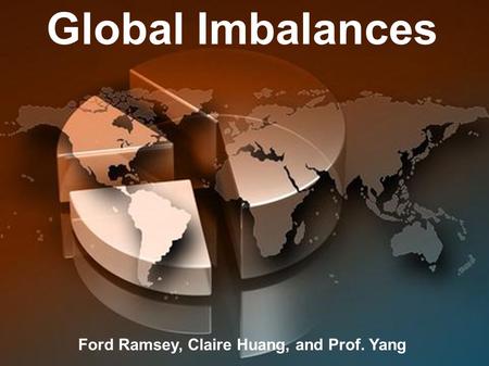 Global Imbalances Ford Ramsey, Claire Huang, and Prof. Yang.