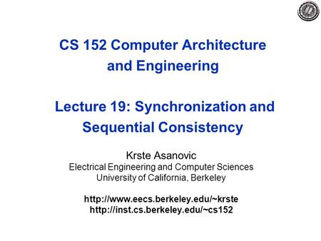 CS 152 Computer Architecture and Engineering Lecture 19: Synchronization and Sequential Consistency Krste Asanovic Electrical Engineering and Computer.