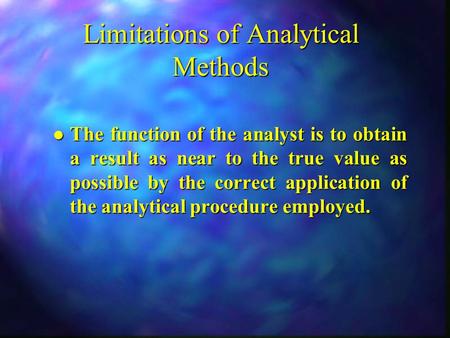 Limitations of Analytical Methods l The function of the analyst is to obtain a result as near to the true value as possible by the correct application.