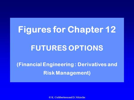 © K. Cuthbertson and D. Nitzsche Figures for Chapter 12 FUTURES OPTIONS (Financial Engineering : Derivatives and Risk Management)