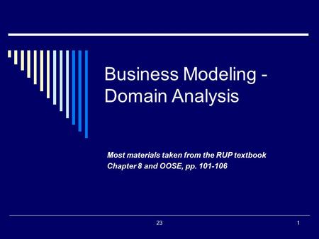 231 Business Modeling - Domain Analysis Most materials taken from the RUP textbook Chapter 8 and OOSE, pp. 101-106.