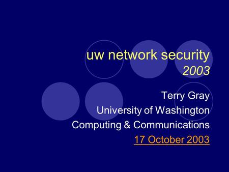 Uw network security 2003 Terry Gray University of Washington Computing & Communications 17 October 2003.