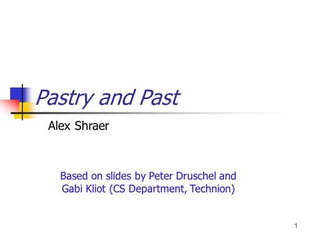 1 Pastry and Past Based on slides by Peter Druschel and Gabi Kliot (CS Department, Technion) Alex Shraer.