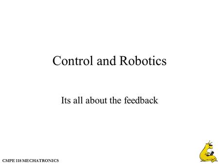 CMPE 118 MECHATRONICS Control and Robotics Its all about the feedback.