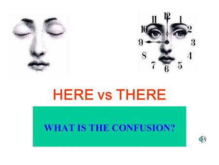 HERE vs THERE WHAT IS THE CONFUSION?.
