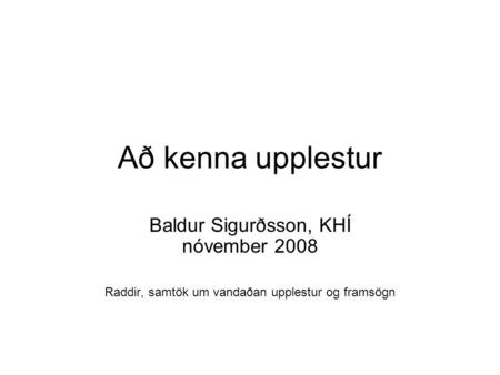 Að kenna upplestur Baldur Sigurðsson, KHÍ nóvember 2008 Raddir, samtök um vandaðan upplestur og framsögn.