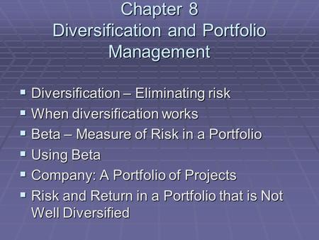 Chapter 8 Diversification and Portfolio Management  Diversification – Eliminating risk  When diversification works  Beta – Measure of Risk in a Portfolio.
