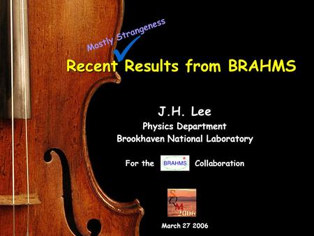 1 Mar. 26 SQM2006 J.H. Lee (BNL) Recent Results from BRAHMS J.H. Lee Physics Department Brookhaven National Laboratory For the Collaboration March 27 2006.