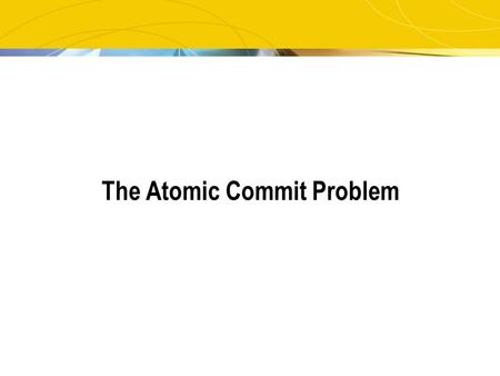 The Atomic Commit Problem. 2 The Problem Reaching a decision in a distributed environment Every participant: has an opinion can veto.